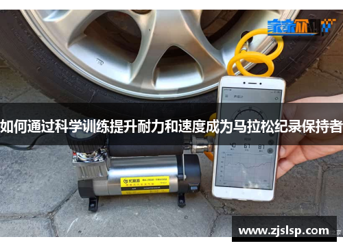 如何通过科学训练提升耐力和速度成为马拉松纪录保持者 如何通过科学训练提升耐力和速度成为马拉松纪录保持者