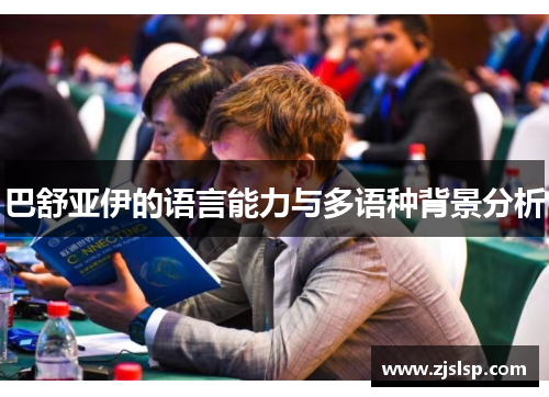 巴舒亚伊的语言能力与多语种背景分析