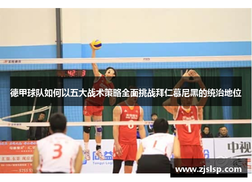 德甲球队如何以五大战术策略全面挑战拜仁慕尼黑的统治地位